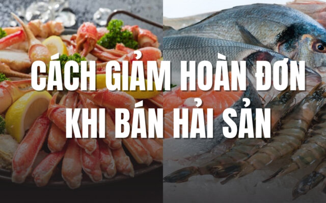 Cách giảm hoàn đơn khi bán hải sản