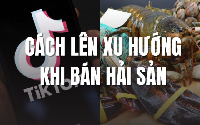 Cách lên xu hướng tiktok khi bán hải sản