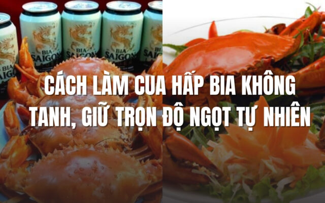 Cách Làm Cua Hấp Bia Không Tanh, Giữ Trọn Độ Ngọt Tự Nhiên