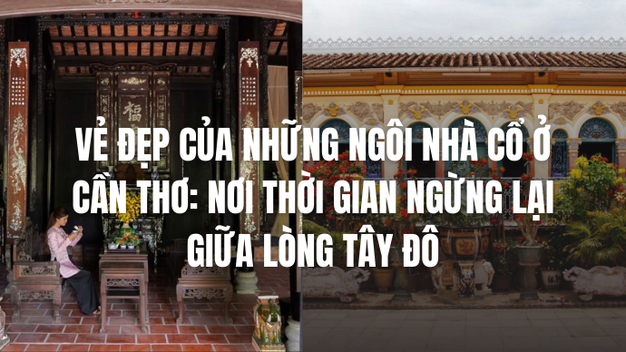 Vẻ Đẹp Các Ngỗi Nhà Cổ Giữa Lòng Cần Thơ